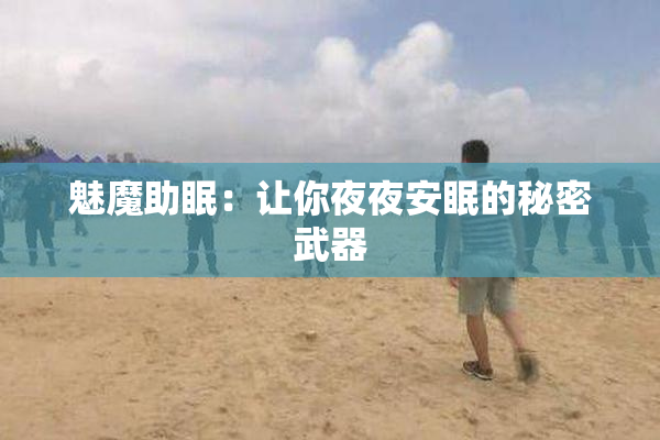 魅魔助眠：让你夜夜安眠的秘密武器