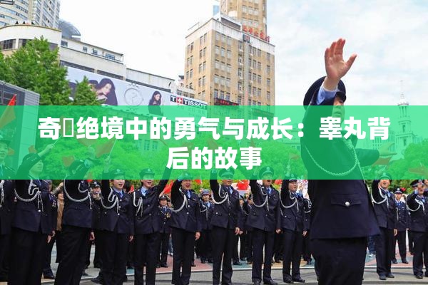 奇犽绝境中的勇气与成长：睾丸背后的故事