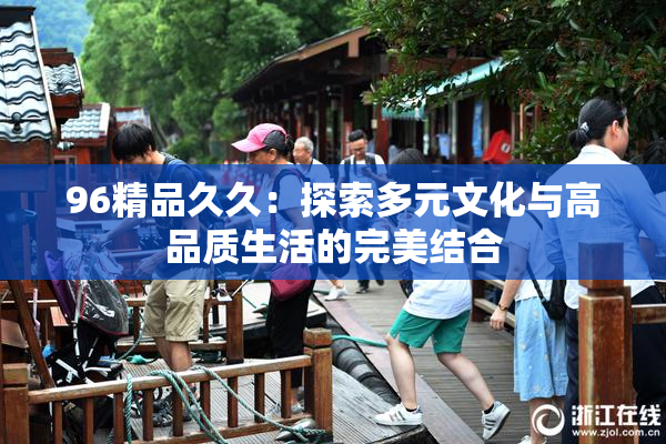96精品久久：探索多元文化与高品质生活的完美结合