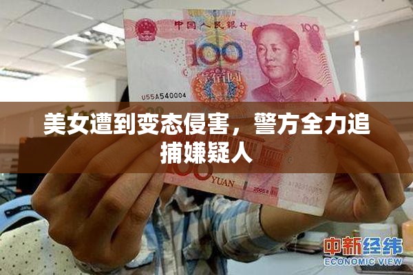 美女遭到变态侵害，警方全力追捕嫌疑人