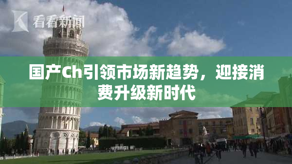 国产Ch引领市场新趋势，迎接消费升级新时代