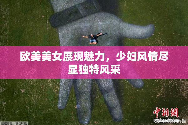 欧美美女展现魅力，少妇风情尽显独特风采
