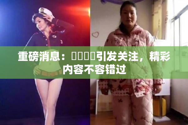 重磅消息：馃悢馃悢引发关注，精彩内容不容错过