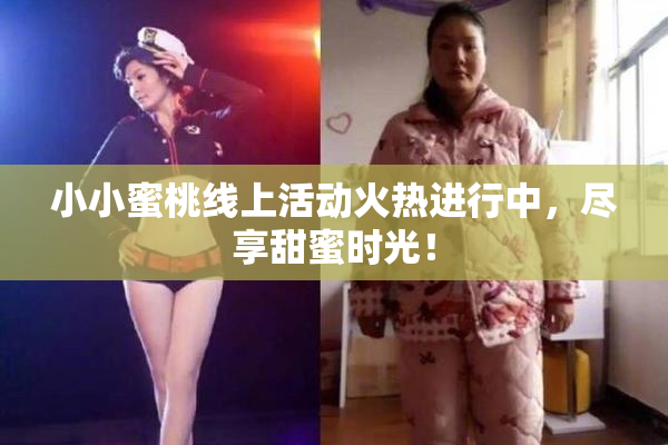 小小蜜桃线上活动火热进行中，尽享甜蜜时光！