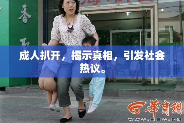 成人扒开，揭示真相，引发社会热议。
