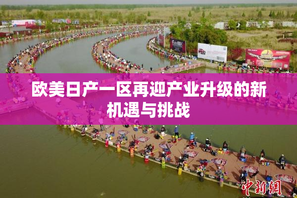 欧美日产一区再迎产业升级的新机遇与挑战