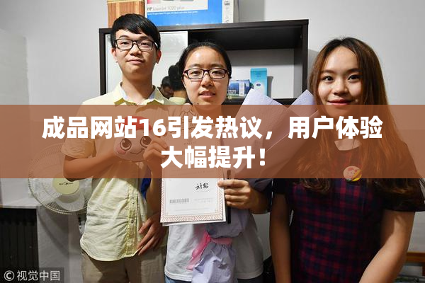 成品网站16引发热议，用户体验大幅提升！