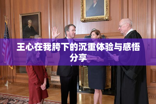 王心在我胯下的沉重体验与感悟分享