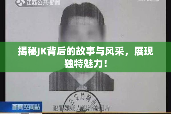 揭秘JK背后的故事与风采，展现独特魅力！