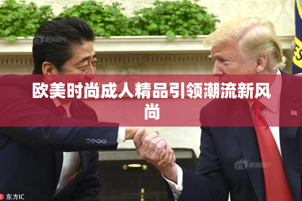 欧美时尚成人精品引领潮流新风尚
