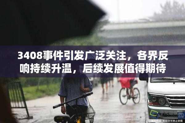 3408事件引发广泛关注，各界反响持续升温，后续发展值得期待