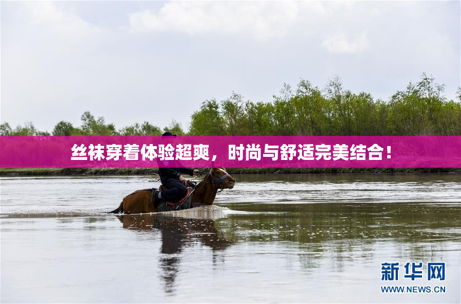 丝袜穿着体验超爽，时尚与舒适完美结合！