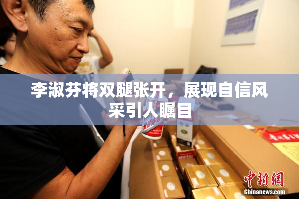 李淑芬将双腿张开，展现自信风采引人瞩目