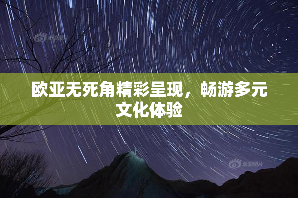 欧亚无死角精彩呈现，畅游多元文化体验
