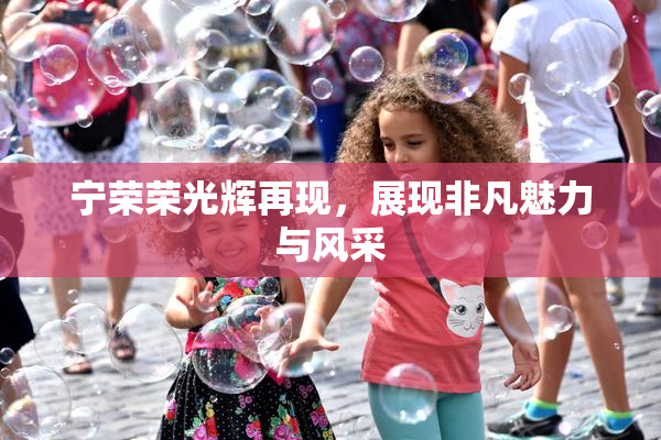宁荣荣光辉再现，展现非凡魅力与风采