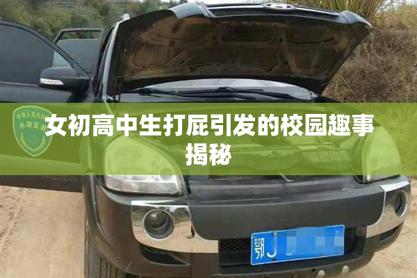 女初高中生打屁引发的校园趣事揭秘