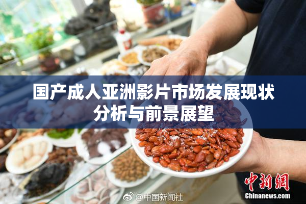 国产成人亚洲影片市场发展现状分析与前景展望