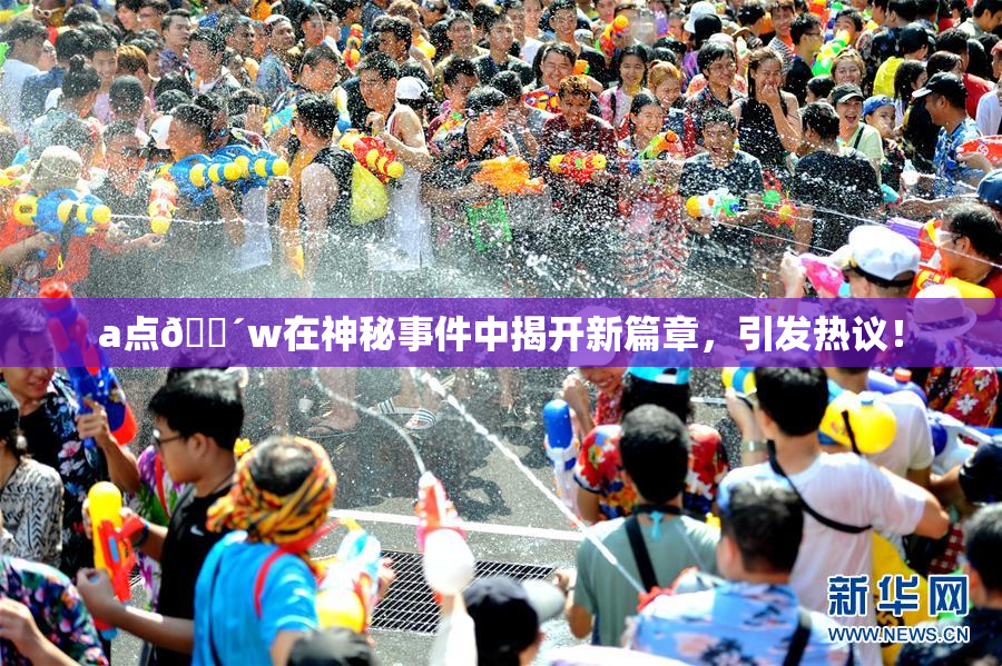 a点🔴w在神秘事件中揭开新篇章，引发热议！