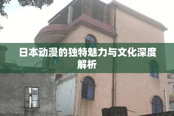 日本动漫的独特魅力与文化深度解析