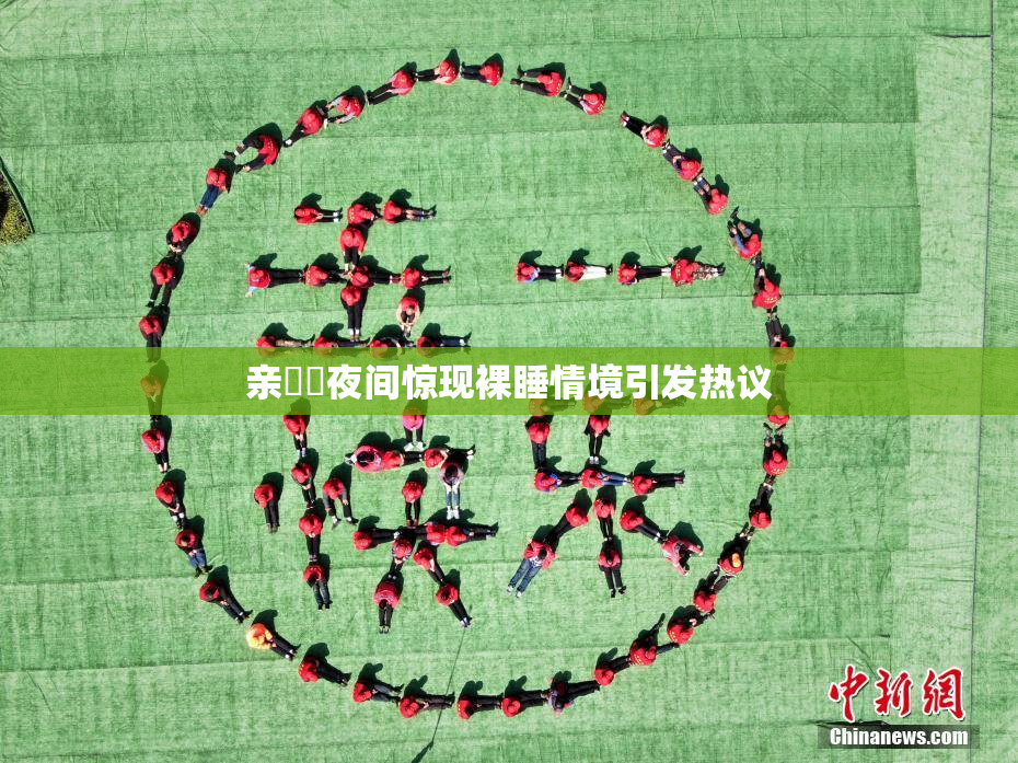 亲妺妺夜间惊现裸睡情境引发热议