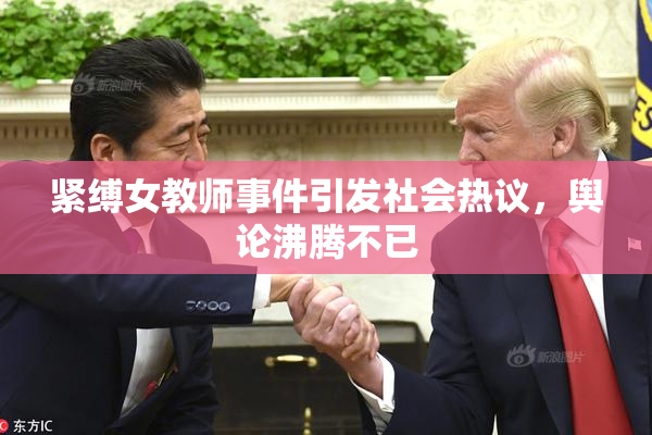 紧缚女教师事件引发社会热议，舆论沸腾不已