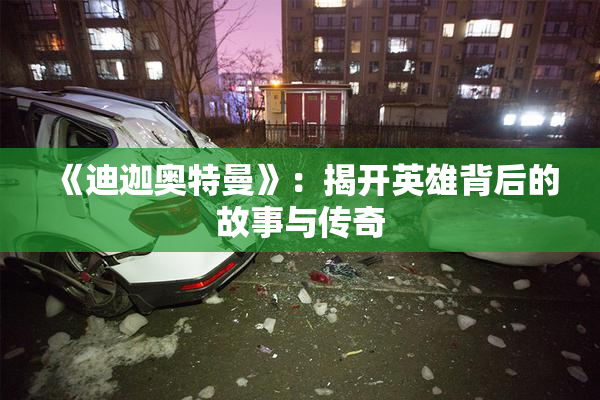 《迪迦奥特曼》：揭开英雄背后的故事与传奇