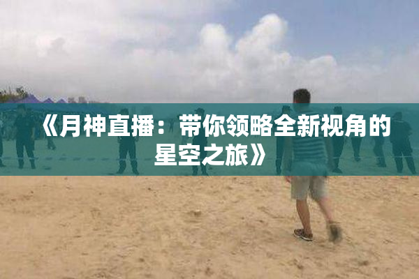 《月神直播：带你领略全新视角的星空之旅》
