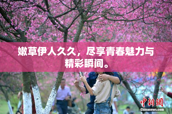 嫩草伊人久久，尽享青春魅力与精彩瞬间。