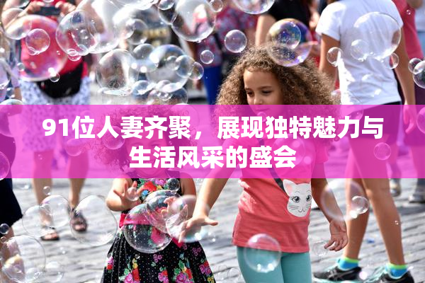 91位人妻齐聚，展现独特魅力与生活风采的盛会