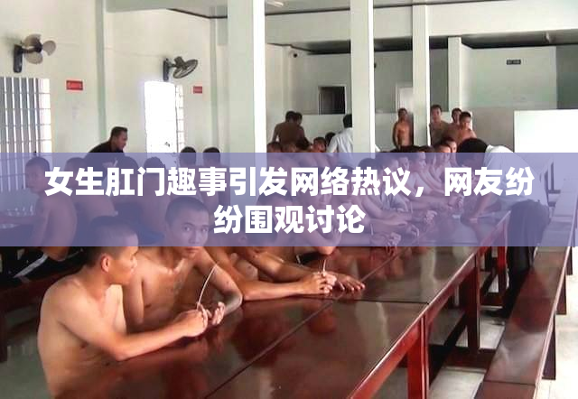 女生肛门趣事引发网络热议，网友纷纷围观讨论