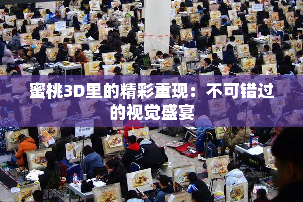 蜜桃3D里的精彩重现：不可错过的视觉盛宴