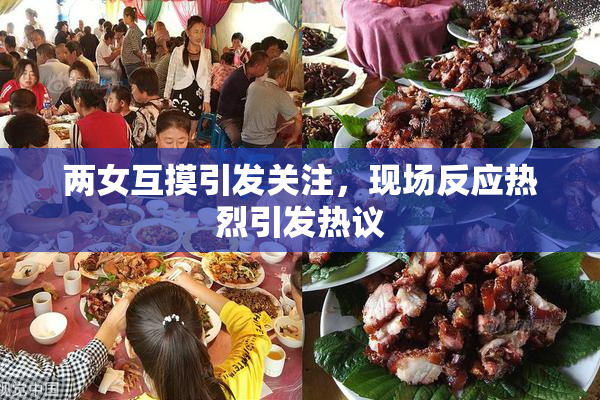 两女互摸引发关注，现场反应热烈引发热议