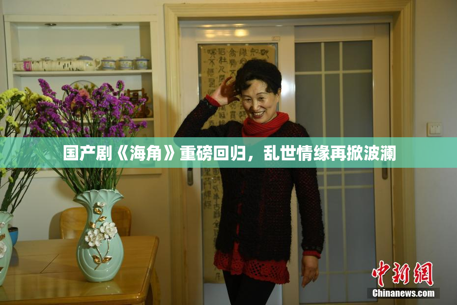 国产剧《海角》重磅回归，乱世情缘再掀波澜