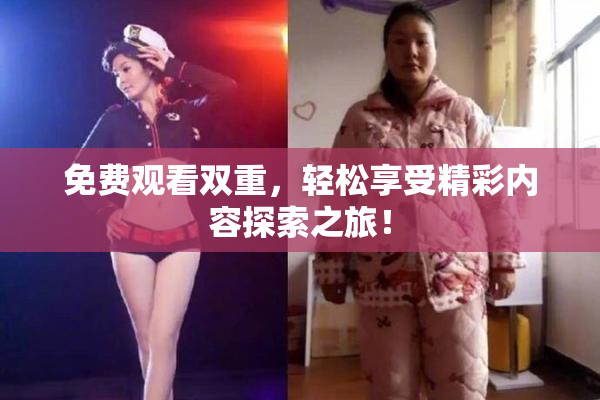 免费观看双重，轻松享受精彩内容探索之旅！