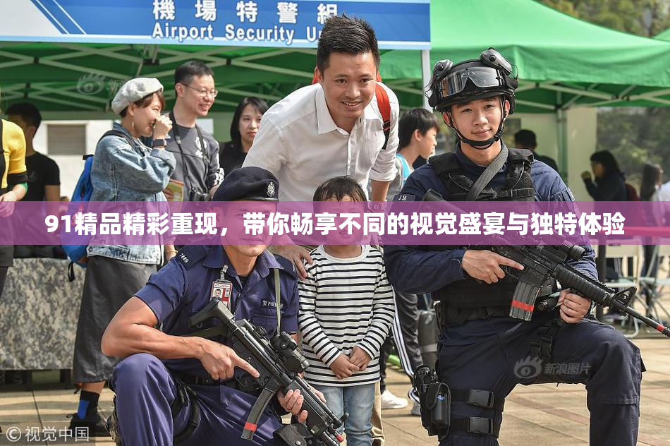 91精品精彩重现，带你畅享不同的视觉盛宴与独特体验