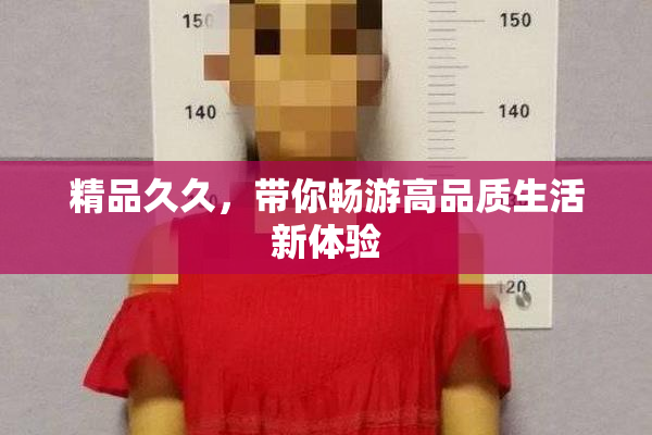 精品久久，带你畅游高品质生活新体验