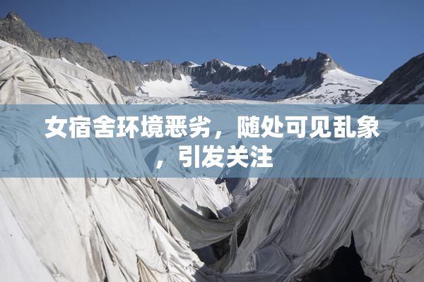 女宿舍环境恶劣，随处可见乱象，引发关注