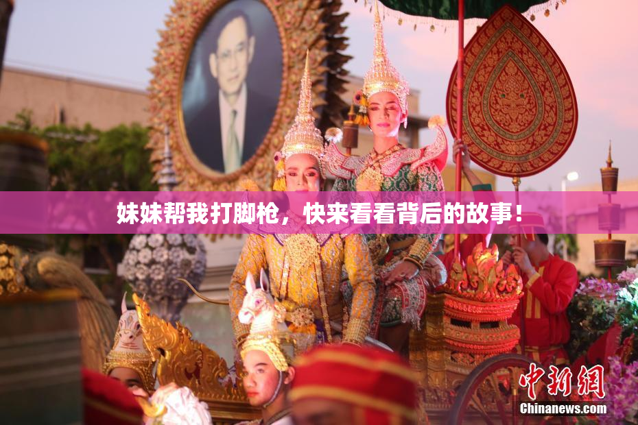 妹妹帮我打脚枪，快来看看背后的故事！