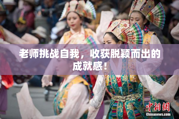 老师挑战自我，收获脱颖而出的成就感！