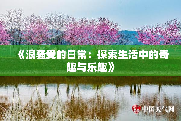 《浪骚受的日常：探索生活中的奇趣与乐趣》