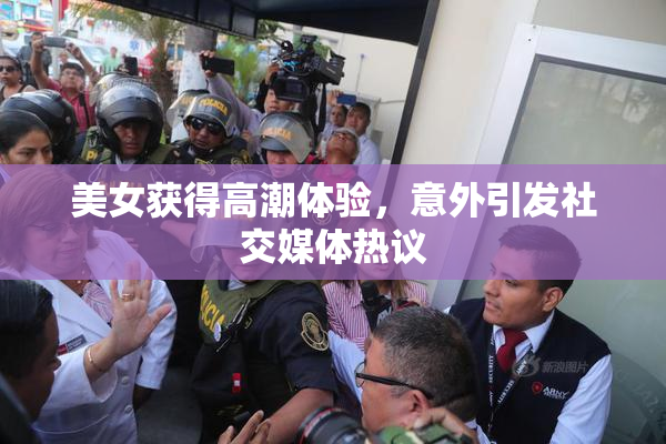 美女获得高潮体验，意外引发社交媒体热议