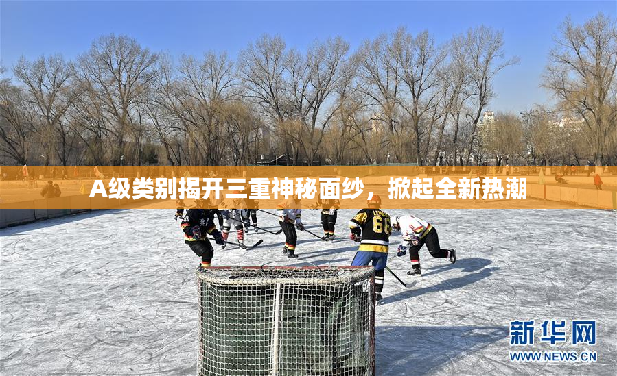 A级类别揭开三重神秘面纱，掀起全新热潮