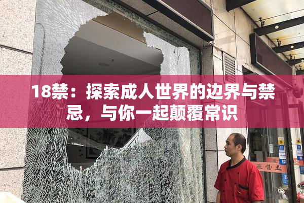18禁：探索成人世界的边界与禁忌，与你一起颠覆常识