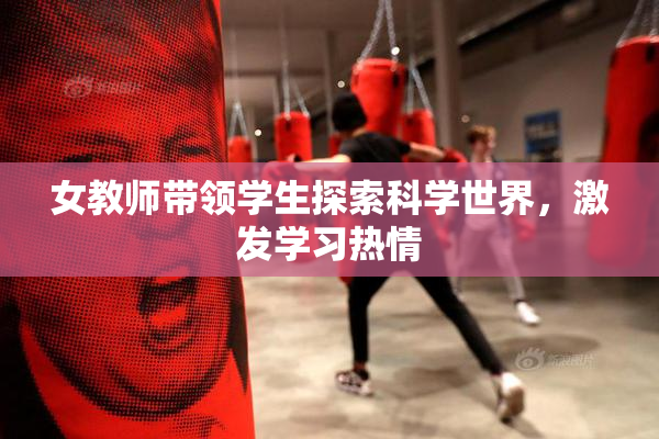 女教师带领学生探索科学世界，激发学习热情