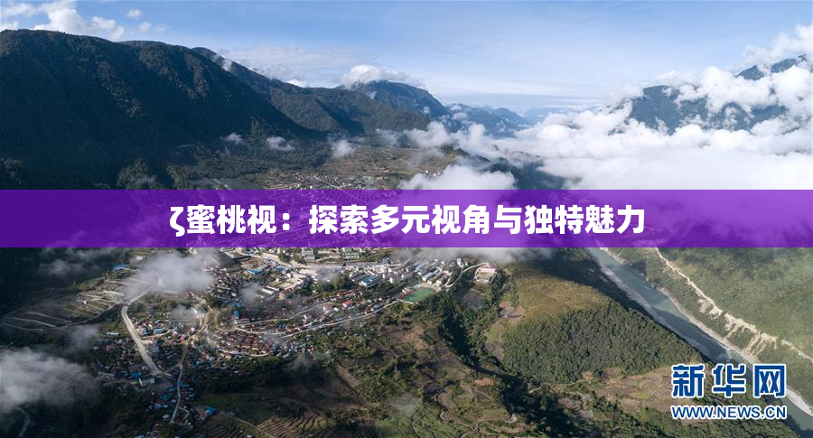 ζ蜜桃视：探索多元视角与独特魅力