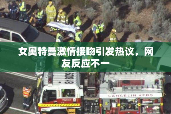 女奥特曼激情接吻引发热议，网友反应不一