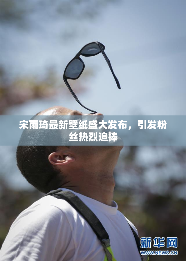 宋雨琦最新壁纸盛大发布，引发粉丝热烈追捧