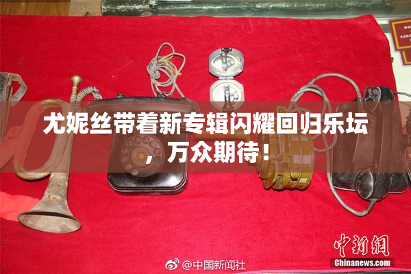 尤妮丝带着新专辑闪耀回归乐坛，万众期待！