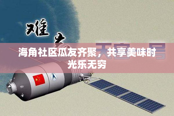 海角社区瓜友齐聚，共享美味时光乐无穷