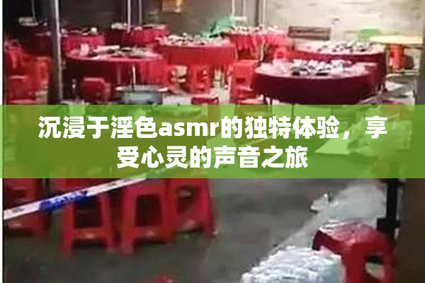沉浸于淫色asmr的独特体验，享受心灵的声音之旅